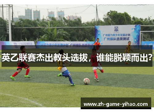 英乙联赛杰出教头选拔，谁能脱颖而出？
