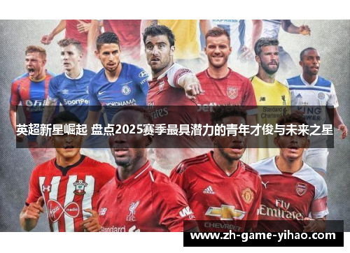 英超新星崛起 盘点2025赛季最具潜力的青年才俊与未来之星