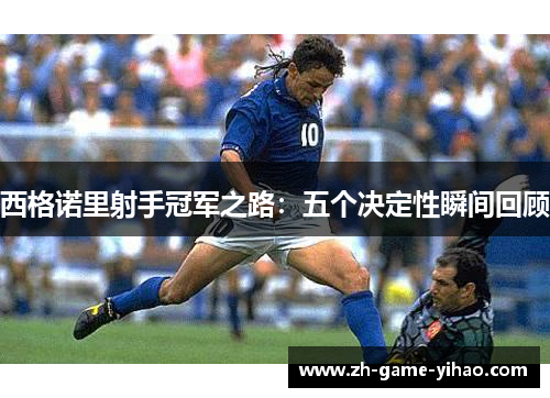 西格诺里射手冠军之路：五个决定性瞬间回顾