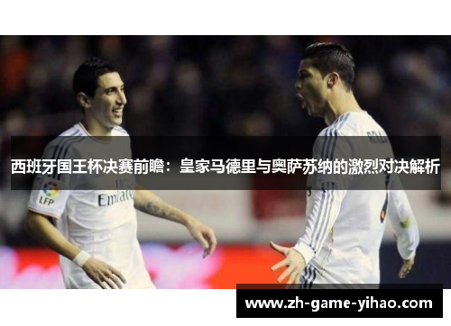 西班牙国王杯决赛前瞻：皇家马德里与奥萨苏纳的激烈对决解析