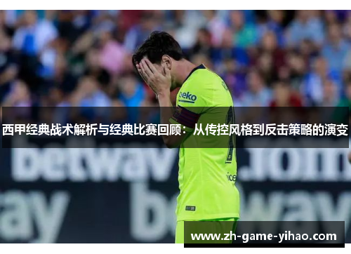 西甲经典战术解析与经典比赛回顾：从传控风格到反击策略的演变