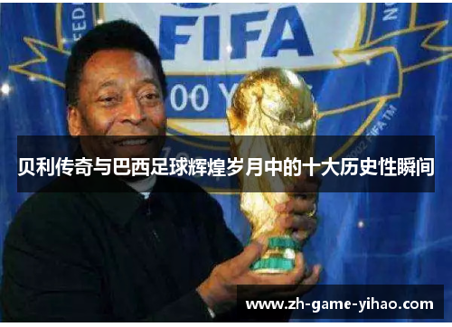 贝利传奇与巴西足球辉煌岁月中的十大历史性瞬间