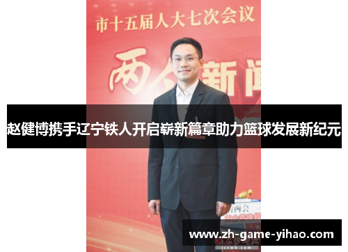 赵健博携手辽宁铁人开启崭新篇章助力篮球发展新纪元