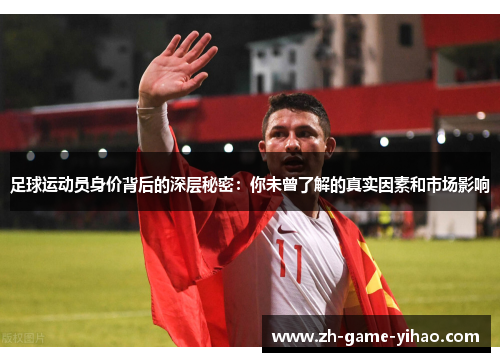 足球运动员身价背后的深层秘密:你未曾了解的真实因素和市场影响 足球运动员身价背后的深层秘密:你未曾了解的真实因素和市场影响