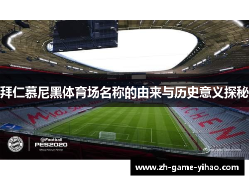 拜仁慕尼黑体育场名称的由来与历史意义探秘 拜仁慕尼黑体育场名称的由来与历史意义探秘