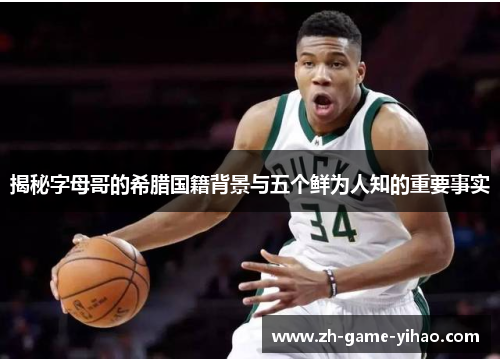 揭秘字母哥的希腊国籍背景与五个鲜为人知的重要事实 揭秘字母哥的希腊国籍背景与五个鲜为人知的重要事实