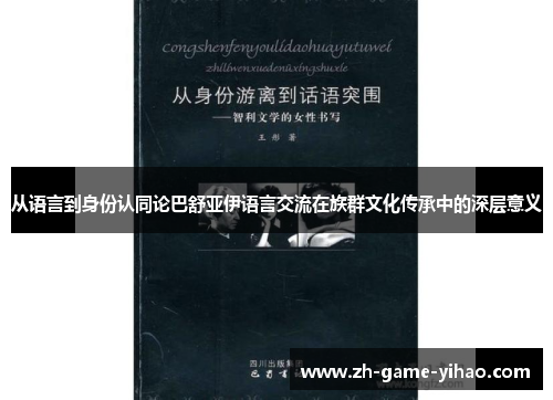 从语言到身份认同论巴舒亚伊语言交流在族群文化传承中的深层意义 从语言到身份认同论巴舒亚伊语言交流在族群文化传承中的深层意义