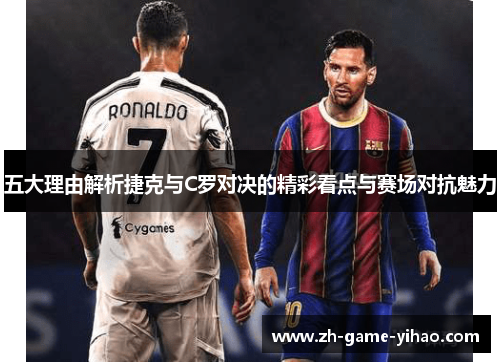 五大理由解析捷克与C罗对决的精彩看点与赛场对抗魅力 五大理由解析捷克与C罗对决的精彩看点与赛场对抗魅力