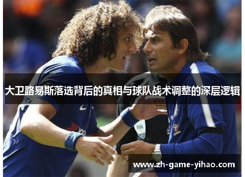 大卫路易斯落选背后的真相与球队战术调整的深层逻辑 大卫路易斯落选背后的真相与球队战术调整的深层逻辑