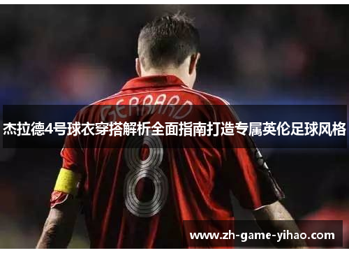 杰拉德4号球衣穿搭解析全面指南打造专属英伦足球风格 杰拉德4号球衣穿搭解析全面指南打造专属英伦足球风格