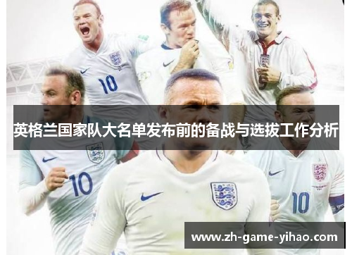 英格兰国家队大名单发布前的备战与选拔工作分析 英格兰国家队大名单发布前的备战与选拔工作分析