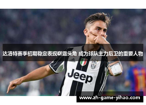 达洛特赛季初期稳定表现崭露头角 成为球队主力后卫的重要人物