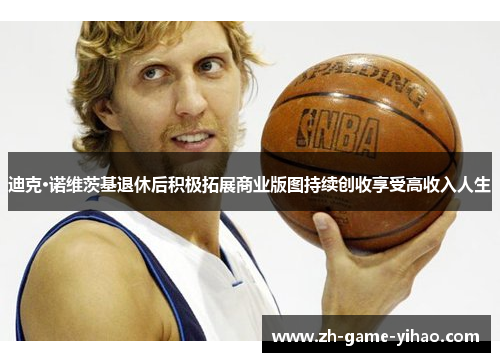 迪克·诺维茨基退休后积极拓展商业版图持续创收享受高收入人生 迪克·诺维茨基退休后积极拓展商业版图持续创收享受高收入人生