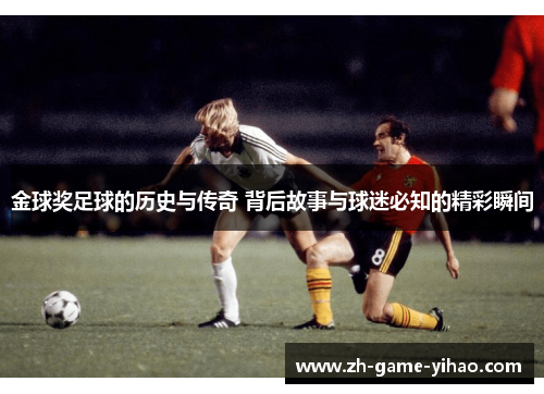 金球奖足球的历史与传奇 背后故事与球迷必知的精彩瞬间 金球奖足球的历史与传奇 背后故事与球迷必知的精彩瞬间