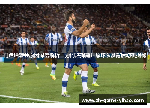 门迭塔转会原因深度解析：为何选择离开原球队及背后动机揭秘