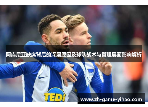 阿库尼亚缺席背后的深层原因及球队战术与管理层面影响解析