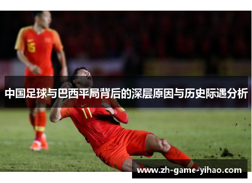 中国足球与巴西平局背后的深层原因与历史际遇分析
