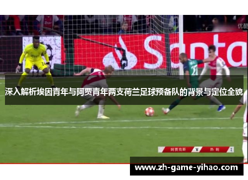 深入解析埃因青年与阿贾青年两支荷兰足球预备队的背景与定位全貌 深入解析埃因青年与阿贾青年两支荷兰足球预备队的背景与定位全貌