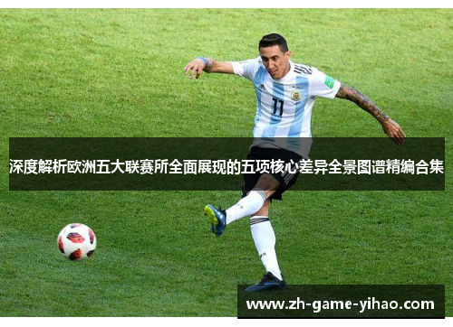 深度解析欧洲五大联赛所全面展现的五项核心差异全景图谱精编合集