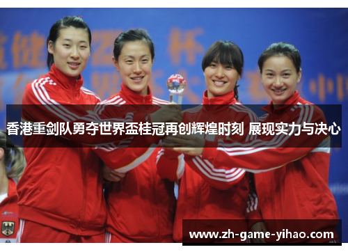 香港重剑队勇夺世界盃桂冠再创辉煌时刻 展现实力与决心 香港重剑队勇夺世界盃桂冠再创辉煌时刻 展现实力与决心