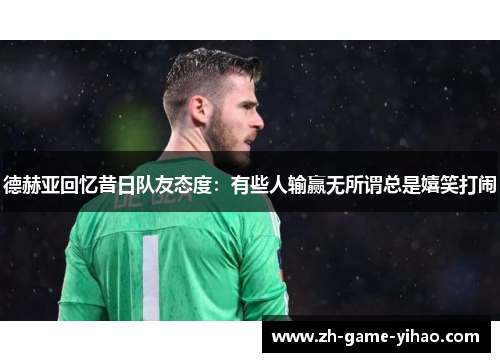 德赫亚回忆昔日队友态度：有些人输赢无所谓总是嬉笑打闹