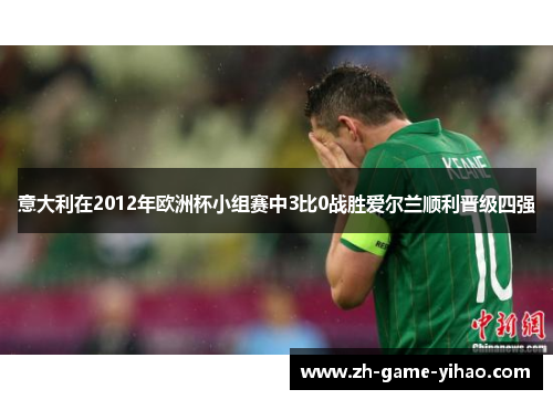 意大利在2012年欧洲杯小组赛中3比0战胜爱尔兰顺利晋级四强