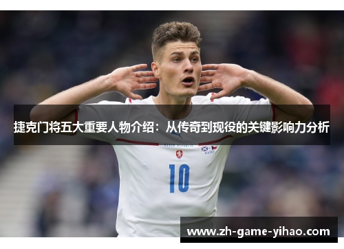 捷克门将五大重要人物介绍：从传奇到现役的关键影响力分析
