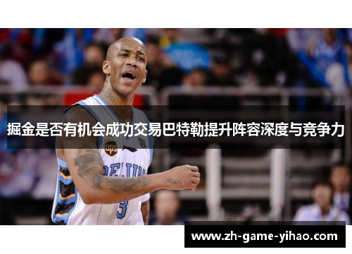 掘金是否有机会成功交易巴特勒提升阵容深度与竞争力 掘金是否有机会成功交易巴特勒提升阵容深度与竞争力