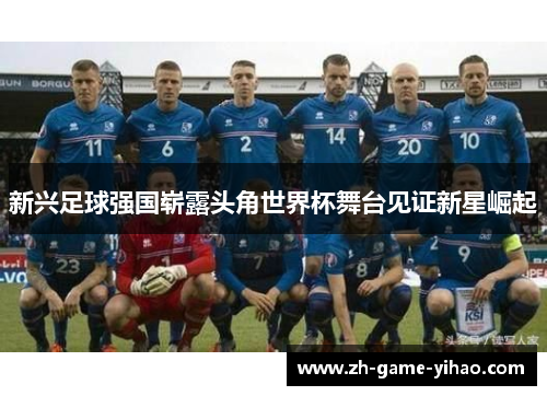 新兴足球强国崭露头角世界杯舞台见证新星崛起