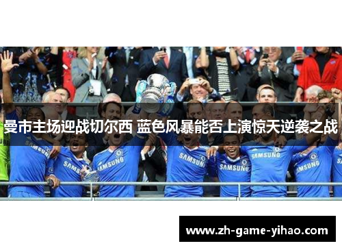 曼市主场迎战切尔西 蓝色风暴能否上演惊天逆袭之战