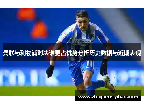 曼联与利物浦对决谁更占优势分析历史数据与近期表现
