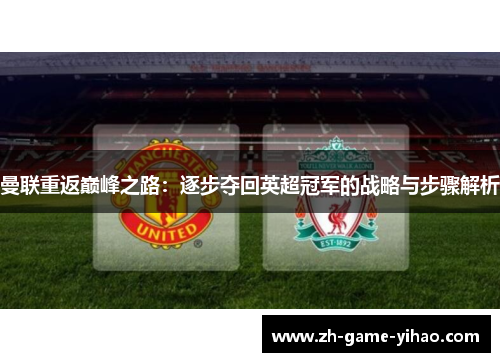 曼联重返巅峰之路:逐步夺回英超冠军的战略与步骤解析 曼联重返巅峰之路:逐步夺回英超冠军的战略与步骤解析