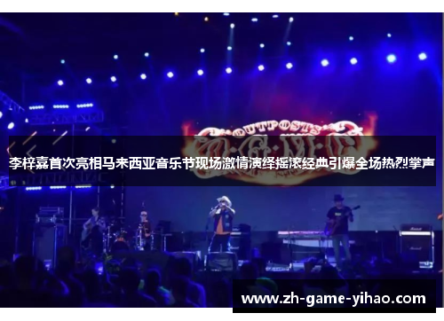 李梓嘉首次亮相马来西亚音乐节现场激情演绎摇滚经典引爆全场热烈掌声 李梓嘉首次亮相马来西亚音乐节现场激情演绎摇滚经典引爆全场热烈掌声