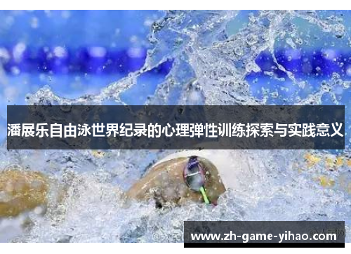 潘展乐自由泳世界纪录的心理弹性训练探索与实践意义 潘展乐自由泳世界纪录的心理弹性训练探索与实践意义