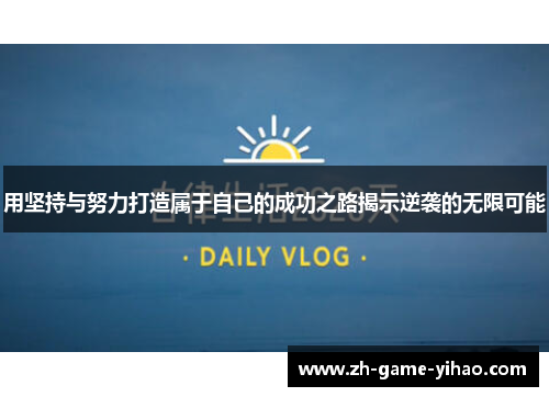 用坚持与努力打造属于自己的成功之路揭示逆袭的无限可能 用坚持与努力打造属于自己的成功之路揭示逆袭的无限可能