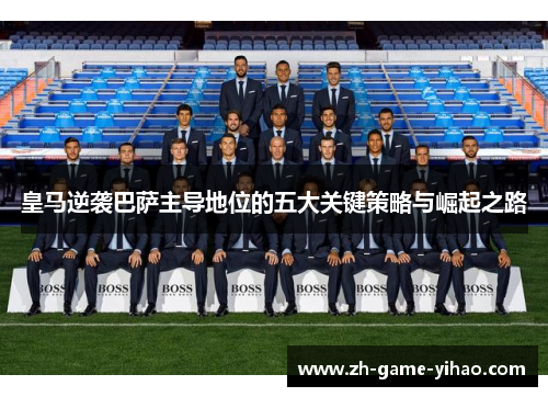 皇马逆袭巴萨主导地位的五大关键策略与崛起之路