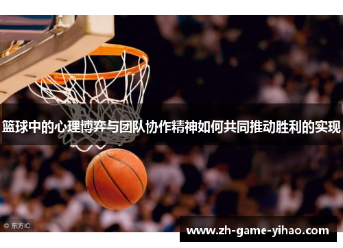 篮球中的心理博弈与团队协作精神如何共同推动胜利的实现