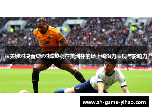 从关键对决看C罗对阵热刺在美洲杯的场上统治力表现与影响力 从关键对决看C罗对阵热刺在美洲杯的场上统治力表现与影响力