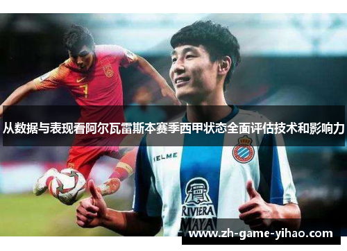 从数据与表现看阿尔瓦雷斯本赛季西甲状态全面评估技术和影响力 从数据与表现看阿尔瓦雷斯本赛季西甲状态全面评估技术和影响力