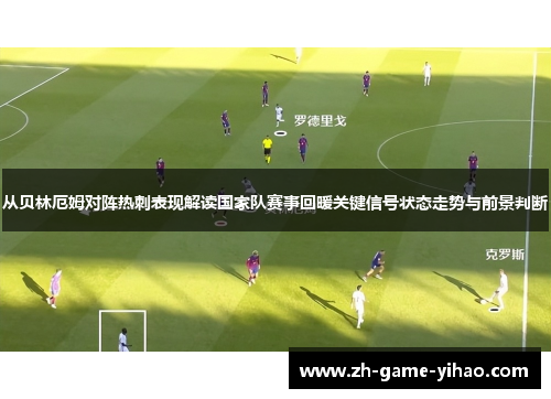 从贝林厄姆对阵热刺表现解读国家队赛事回暖关键信号状态走势与前景判断