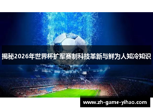 揭秘2026年世界杯扩军赛制科技革新与鲜为人知冷知识 揭秘2026年世界杯扩军赛制科技革新与鲜为人知冷知识