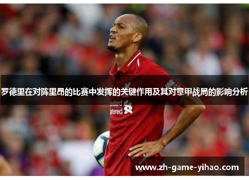 罗德里在对阵里昂的比赛中发挥的关键作用及其对意甲战局的影响分析 罗德里在对阵里昂的比赛中发挥的关键作用及其对意甲战局的影响分析