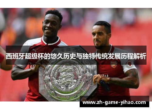 西班牙超级杯的悠久历史与独特传统发展历程解析