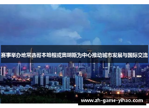 赛事举办地常选哥本哈根或奥胡斯为中心推动城市发展与国际交流 赛事举办地常选哥本哈根或奥胡斯为中心推动城市发展与国际交流