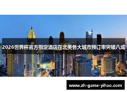 2026世界杯官方指定酒店在北美各大城市预订率突破八成 2026世界杯官方指定酒店在北美各大城市预订率突破八成