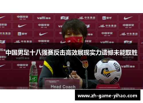 中国男足十八强赛反击高效展现实力遗憾未能取胜