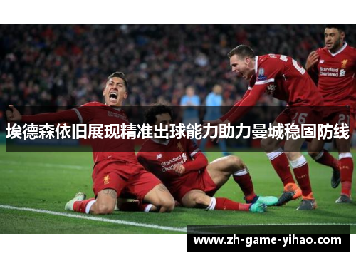 埃德森依旧展现精准出球能力助力曼城稳固防线 埃德森依旧展现精准出球能力助力曼城稳固防线