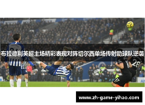 布拉德利英超主场精彩表现对阵切尔西单场传射助球队逆袭 布拉德利英超主场精彩表现对阵切尔西单场传射助球队逆袭