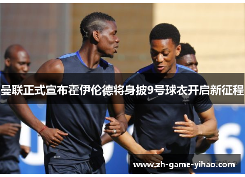 曼联正式宣布霍伊伦德将身披9号球衣开启新征程