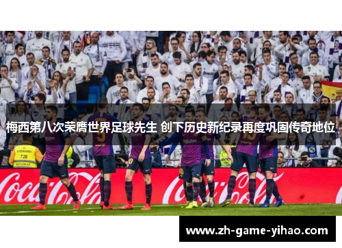 梅西第八次荣膺世界足球先生 创下历史新纪录再度巩固传奇地位